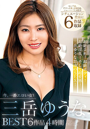 今、一番エロい女！三岳ゆうなBEST 6作品4時間