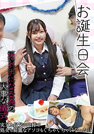お誕生日会 オトナになる為の大事な儀式 実父と叔父の肉棒で処女も綺麗なアソコもぐちゃぐちゃになった日