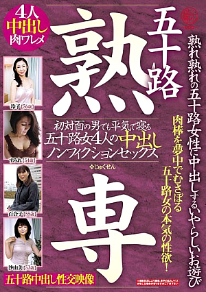 五十路 熟専 熟れ熟れの五十路女性に中出しするいやらしいお遊び 初対面の男でも平気で寝る五十路女4人の中出しノンフィクションセックス