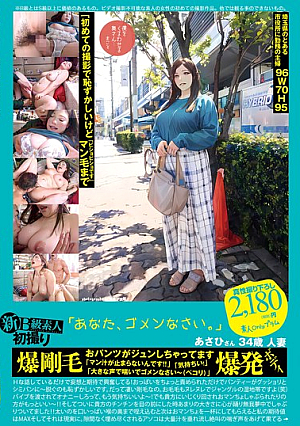 新B級素人初撮り 118 「「あなた、ゴメンなさい。」」あさひさん 34歳 人妻 爆剛毛 おパンツがジュンしちゃってます 「マン汁が止まらないんです！！」「気持ちい！」「大きな声で喘いでゴメンなさい～（ペコリ）」爆発ボディ 西山あさひ