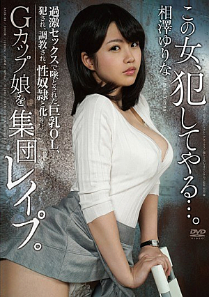  この女、犯してやる…。Gカップ娘を輪姦。過激なセックスに囚われ、犯され、拷*問され、性奴隷と化す巨乳OL…。 相澤ゆりな