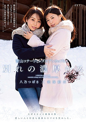 雪山コテージとレズビアンカップルと別れの濃厚キス 大好きな人と最後の旅。愛しい人と何度も濃厚な口づけを交わした。 美保結衣 八乃つばさ