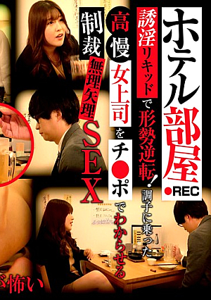 ホテル部屋REC 誘淫リキッドで形勢逆転！調子に乗った高慢女上司をチ●ポでわからせる制裁無理矢理SEX