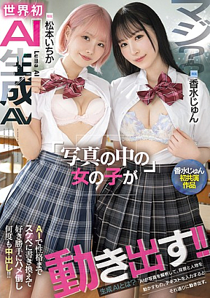 マジ？？世界初AI生成AV 写真の中の女の子が動き出す！！AIで性格までスケベに書き換えて好き勝手にハメ倒し何度も中出し！！ 香水じゅん 松本いちか