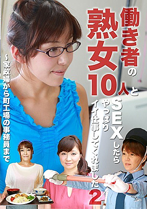 働き者の熟女10人とSEXしたらやっぱりイイ仕事してくれました（2）～家政婦から町工場の事務員まで