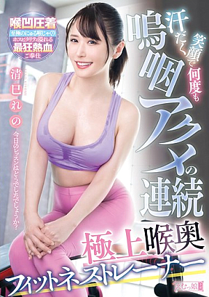 汗だく笑顔で何度も嗚咽アクメの連続 極上喉奥フィットネストレーナー 清巳れの