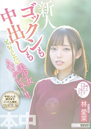 ゴックンも中出しもどっちもしたい美少女AVデビュー！！ 林愛菜