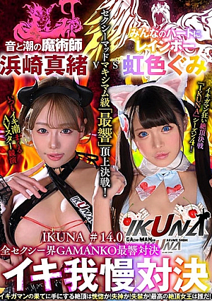 『IKUNA＃14.0』浜崎真緒vs虹色ぐみ 全セクシー界GAMANKO最響対決 セクシーマッドマキシマム級「最響」頂上決戦！ いつもイキ潮まくるAVスター競演＜イキガマン狂い＞絶頂決戦『IKUNA』シーズン4！イキガマンの果てに手にする絶頂は恍惚か！失神か！失禁か！最高の絶頂女王は誰だ！「音と潮の魔術師」浜崎真緒vs「みんなのハートにレインボー」虹色ぐみ