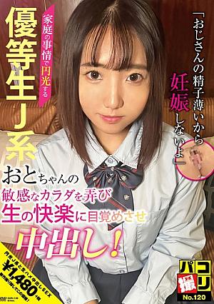 パコ撮りNo.120 家庭の事情で円光する優等生J系おとちゃんの敏感なカラダを弄び生の快楽に目覚めさせ中出し！