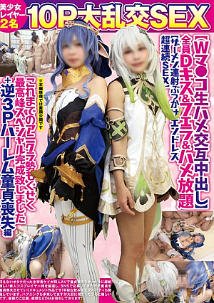 美少女レイヤー2名10P大乱交SEX【Wマ●コ生ハメ交互中出し】全員Dキス＆フェラ＆ハメ放題【ザーメン連射ぶっかけエンドレス超連続SEX】これまでのアニクラ勢もぐせく最高峰スペシャル完成致しました＋逆3Pハーレム童貞喪失編