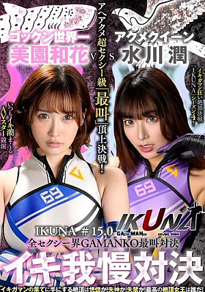 『IKUNA＃15.0』美園和花vs水川潤　全セクシー界GAMANKO最叫対決　アへアクメ超セクシー級「最叫」頂上決戦！ いつもイキ潮まくるAVスター競演＜イキガマン狂い＞絶頂決戦『IKUNA』シーズン4！イキガマンの果てに手にする絶頂は恍惚か！失神か！失禁か！最高の絶頂女王は誰だ！「アクメクイーン」水川潤vs「ゴックン世界一」美園和花