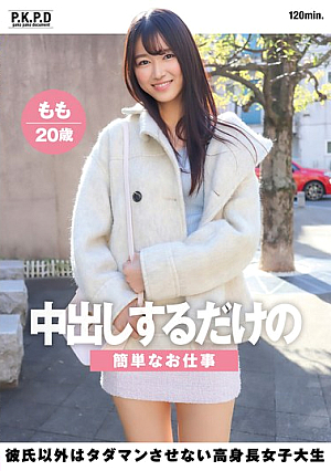 中出しするだけの簡単なお仕事 彼氏以外はタダマンさせない高身長女子大生 もも20歳 甘惟桃