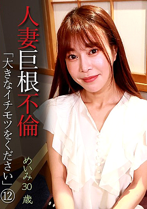 人妻巨根不倫「大きなイチモツをください」（12）～めいみ30歳