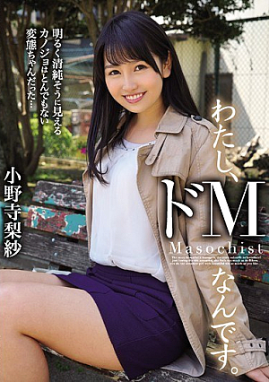 わたし、ドMなんです。明るく清純そうに見えるカノジョはとんでもない変態ちゃんだった… 小野寺梨紗