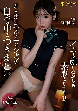 イヤな顔しながらも素股までしてくれた押しに弱いエステティシャンの自宅の‘中’まで‘つきまとい’ 時田亜美