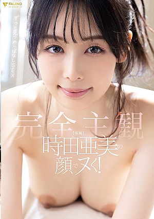 時田亜美の顔でヌく！【完全主観】ずっと見つめっぱなしSEX
