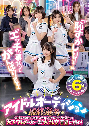 「恥ずかしいけど…」「エッチな事だってがんばります！」アイドルオーディション最終選考 合格するためにアイドルの卵とマネージャーが力を合わせて天下ワレメの大一番！大乱交審査に挑む！