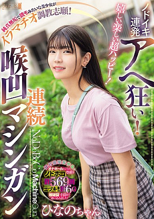 嬉しい楽しい超ハッピー！ノドイキ連発アヘ狂い！純真無垢で読モみたいな美少女がイラマチオ調教志願！連続喉凹マシンガン ひなのちゃん