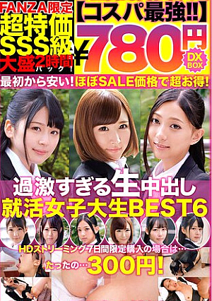 【コスパ最強780円DXBOX】過激すぎる生中出し就活女子大生BEST6