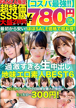 【コスパ最強780円DXBOX】過激すぎる生中出し地味エロ素人BEST6