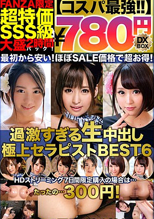【コスパ最強780円DXBOX】過激すぎる生中出し極上セラピストBEST6
