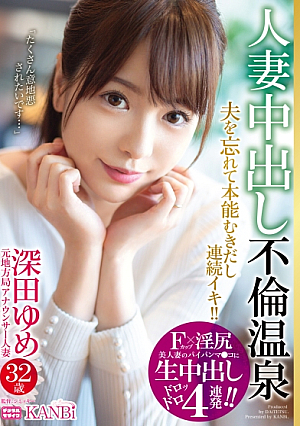 Fカップ×淫尻 美人妻のパイパンマ○コに生中出し4連発 元地方局アナウンサー 深田ゆめ 32歳 人妻中出し不倫温泉 夫を忘れてイってイってイキまくる！！生ハメ初3P！！